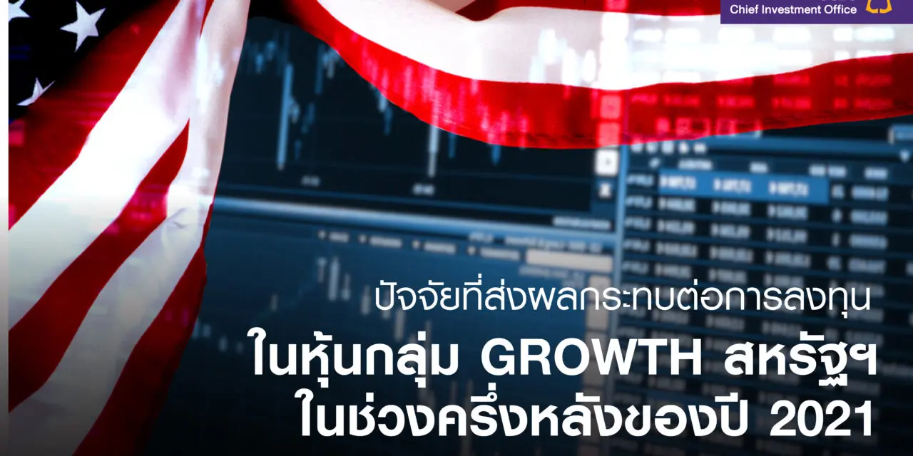 ปัจจัยที่ส่งผลกระทบต่อการลงทุนในหุ้นกลุ่ม Growth สหรัฐฯ ในช่วงครึ่งหลังของปี 2021