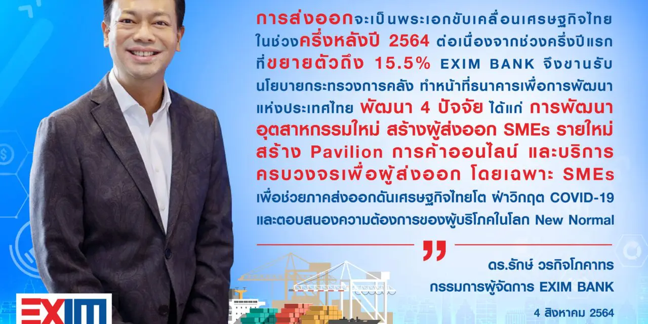 EXIM BANK ชี้ภาคส่งออกรับบทพระเอกขับเคลื่อนเศรษฐกิจไทยครึ่งหลังปี 64 พร้อมช่วยผู้ส่งออกสู้โควิด-19 และตอบโจทย์วิถีใหม่ โดยพัฒนาอุตสาหกรรมใหม่ สร้างผู้ส่งออก SMEs ผุด Pavilion การค้าออนไลน์ และบริการครบวงจรเพื่อผู้ส่งออก