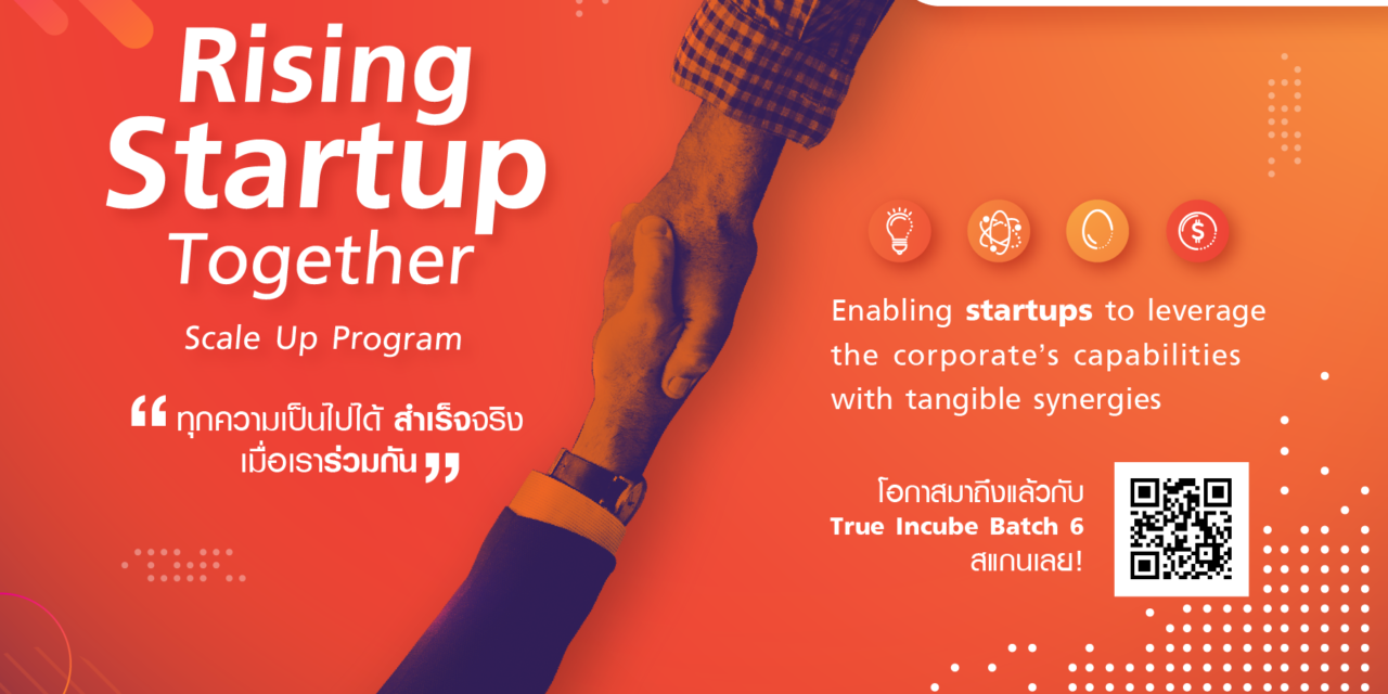 5 เหตุผลที่สตาร์ทอัพควรสมัคร  True Incube Incubation & ScaleUp Program Batch 6 – Rising Startup Together