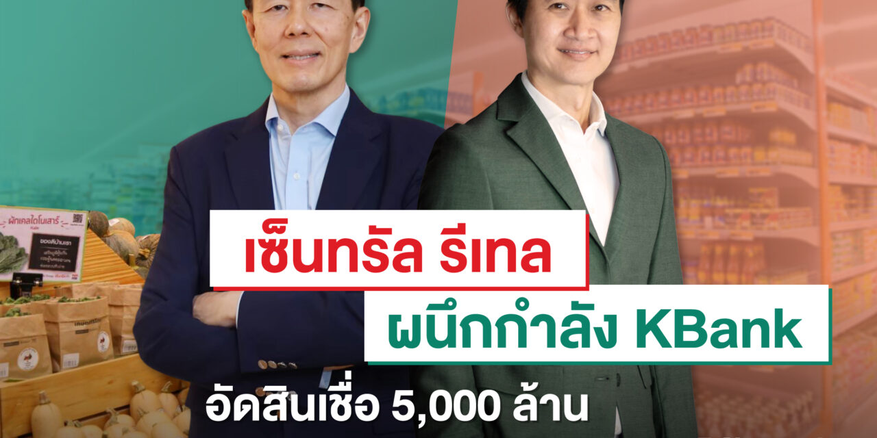 เซ็นทรัล รีเทลจับมือกสิกรไทยดัน “สินเชื่อเพื่อคู่ค้า CRC” 5,000 ล้าน เฟสแรกอนุมัติแล้วและเบิกใช้เงินได้ทันที