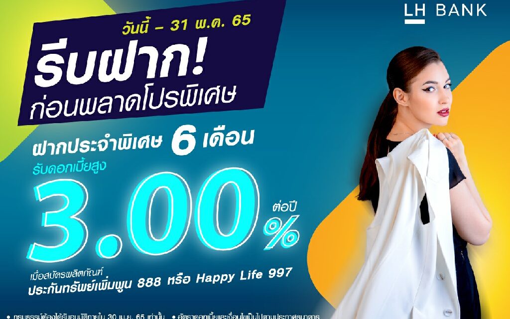 LH Bank ส่งแคมเปญเงินฝากประจำพิเศษ 6 เดือน รับดอกเบี้ย 3.00% ต่อปี    “โปรดี…เงินฝากดอกเบี้ยสูงได้ทั้งความคุ้มครองและออมเงิน”  มอบประโยชน์สูงสุดให้ลูกค้าประกันชีวิต “ทรัพย์เพิ่มพูน 888 – HAPPY LIFE 997”   