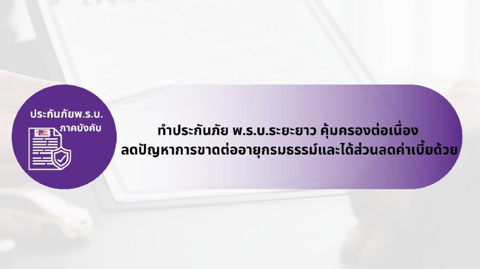 ทำประกันภัย พ.ร.บ.ระยะยาว คุ้มครองต่อเนื่อง  ลดปัญหาการขาดต่ออายุกรมธรรม์และได้ส่วนลดค่าเบี้ยด้วย