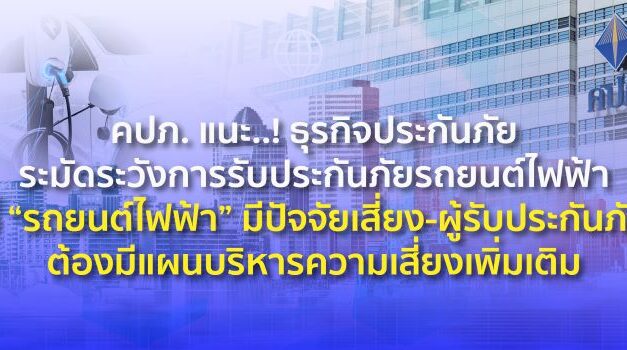 คปภ. แนะ..! ธุรกิจประกันภัยระมัดระวังการรับประกันภัยรถยนต์ไฟฟ้า  ชี้ “รถยนต์ไฟฟ้า” มีปัจจัยเสี่ยง-ผู้รับประกันภัยต้องมีแผนบริหารความเสี่ยงเพิ่มเติม