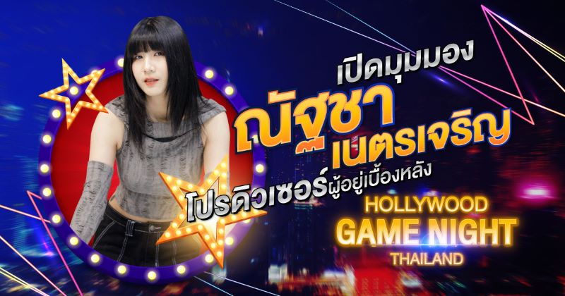 เปิดมุมมอง “ณัฐชา เนตรเจริญ” โปรดิวเซอร์ผู้อยู่เบื้องหลัง Hollywood Game Night Thailand